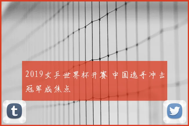 2019女乒世界杯开赛 中国选手冲击冠军成焦点