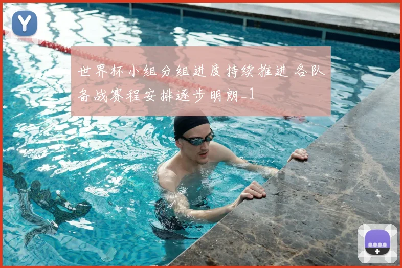 世界杯小组分组进度持续推进 各队备战赛程安排逐步明朗_1