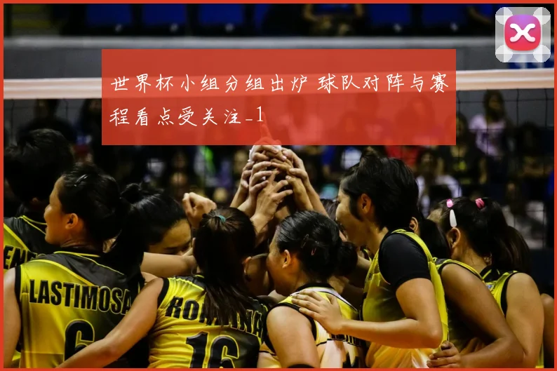 世界杯小组分组出炉 球队对阵与赛程看点受关注_1