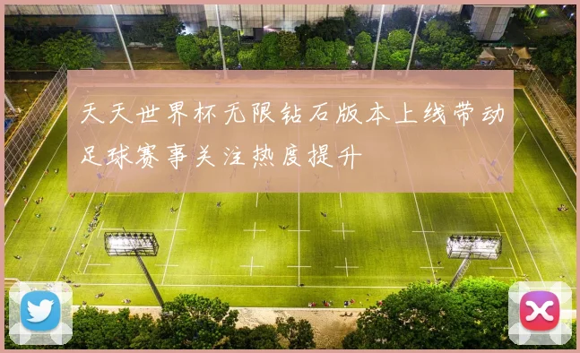 天天世界杯无限钻石版本上线带动足球赛事关注热度提升