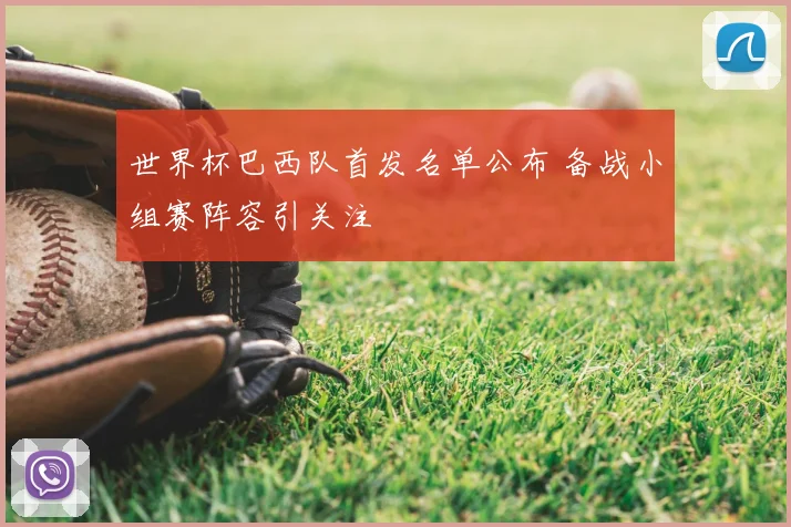 世界杯巴西队首发名单公布 备战小组赛阵容引关注