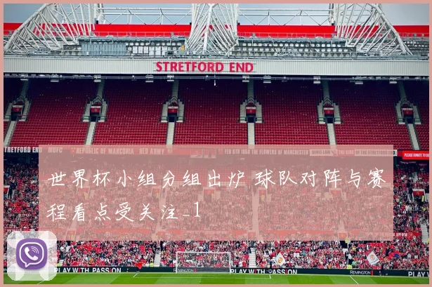 世界杯小组分组出炉 球队对阵与赛程看点受关注_1
