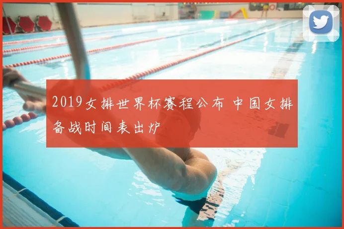 2019女排世界杯赛程公布 中国女排备战时间表出炉