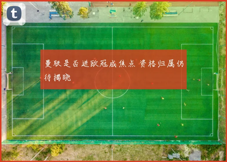 曼联是否进欧冠成焦点 资格归属仍待揭晓