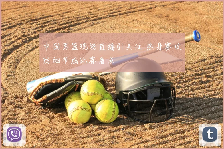 中国男篮现场直播引关注 热身赛攻防细节成比赛看点