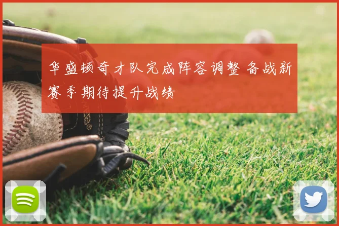 华盛顿奇才队完成阵容调整 备战新赛季期待提升战绩