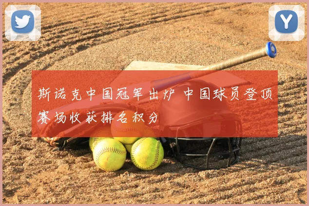 斯诺克中国冠军出炉 中国球员登顶赛场收获排名积分