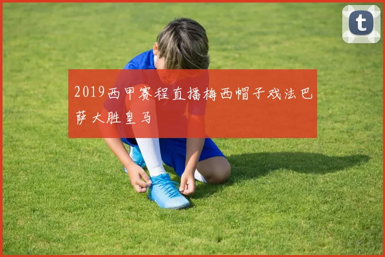 2019西甲赛程直播梅西帽子戏法巴萨大胜皇马