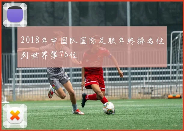 2018年中国队国际足联年终排名位列世界第76位