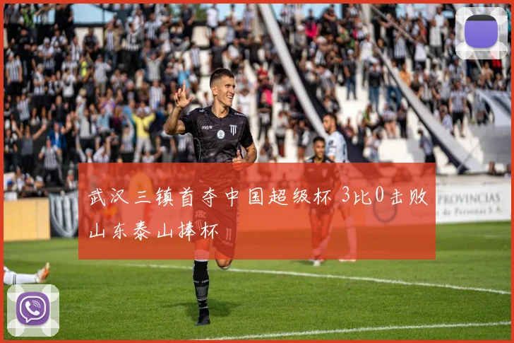 武汉三镇首夺中国超级杯 3比0击败山东泰山捧杯