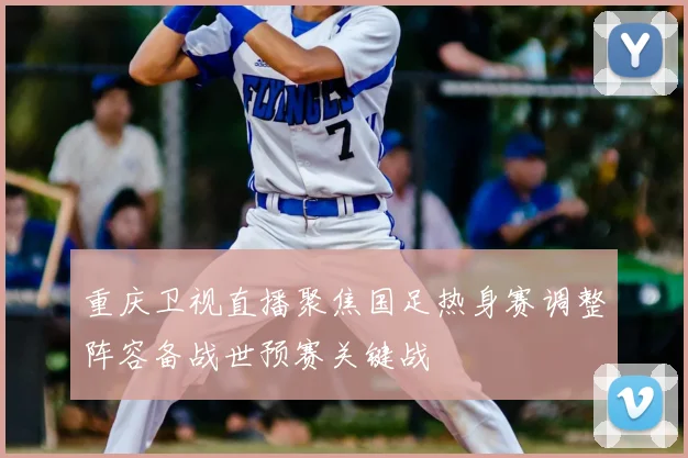 重庆卫视直播聚焦国足热身赛调整阵容备战世预赛关键战