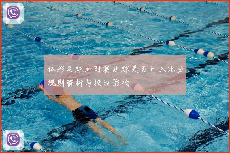 体彩足球加时赛进球是否计入比分规则解析与投注影响