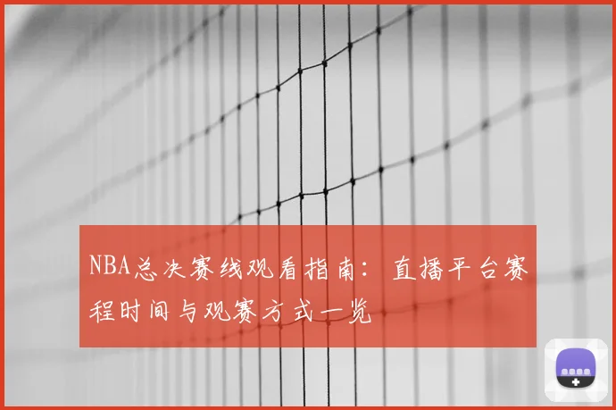 NBA总决赛线观看指南：直播平台赛程时间与观赛方式一览