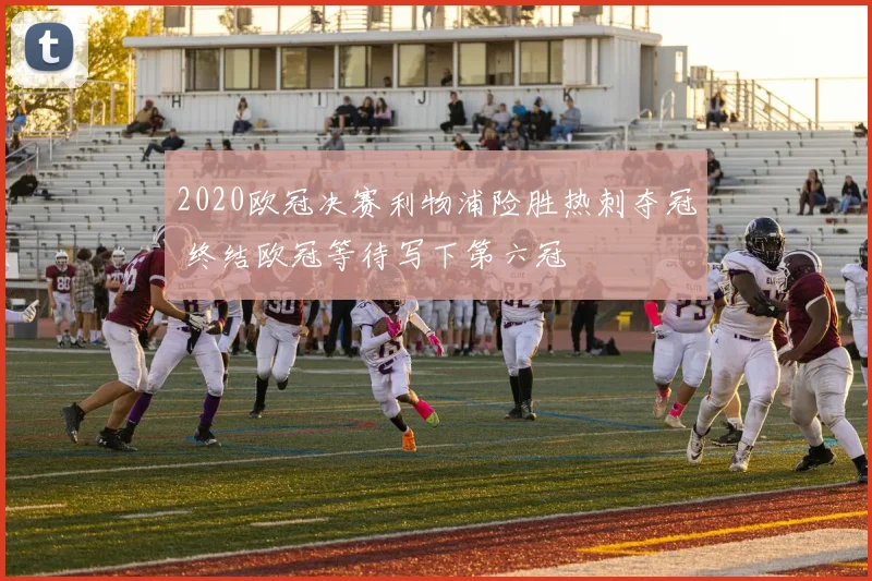 2020欧冠决赛利物浦险胜热刺夺冠 终结欧冠等待写下第六冠