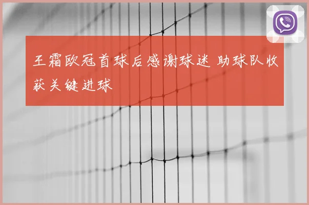 王霜欧冠首球后感谢球迷 助球队收获关键进球