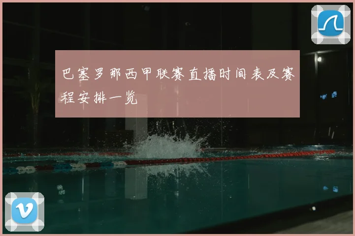 巴塞罗那西甲联赛直播时间表及赛程安排一览
