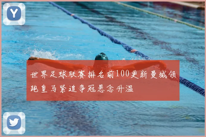 世界足球联赛排名前100更新曼城领跑皇马紧追争冠悬念升温