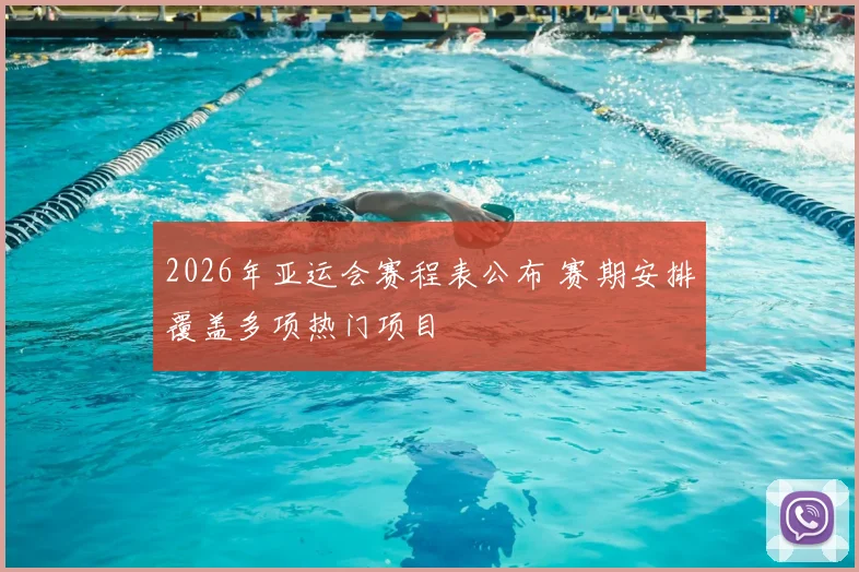 2026年亚运会赛程表公布 赛期安排覆盖多项热门项目