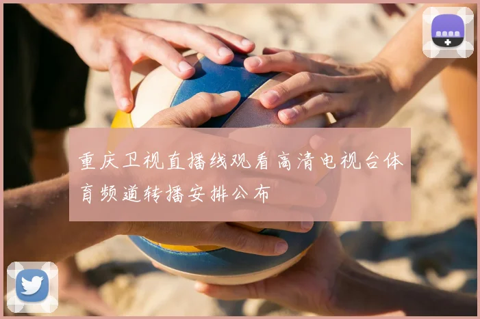重庆卫视直播线观看高清电视台体育频道转播安排公布