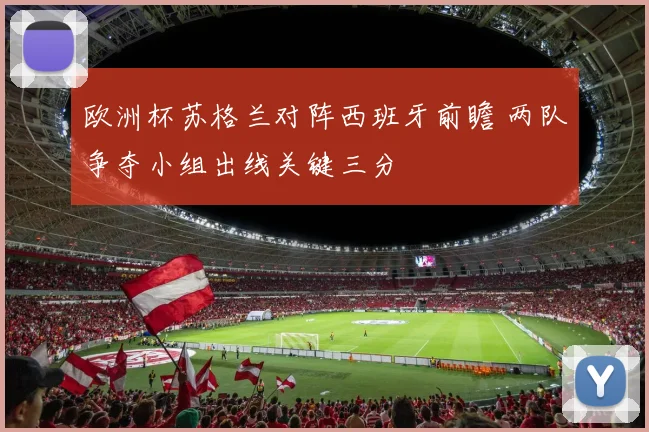 欧洲杯苏格兰对阵西班牙前瞻 两队争夺小组出线关键三分
