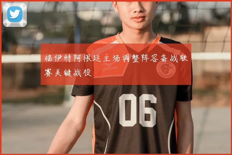 福伊特阿根廷主场调整阵容备战联赛关键战役