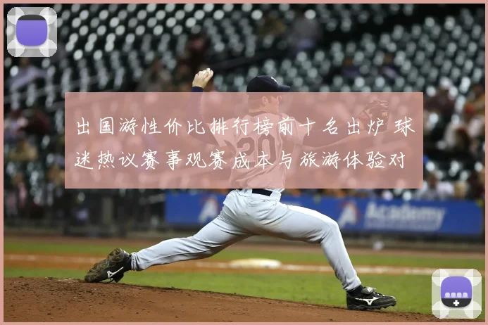 出国游性价比排行榜前十名出炉 球迷热议赛事观赛成本与旅游体验对比