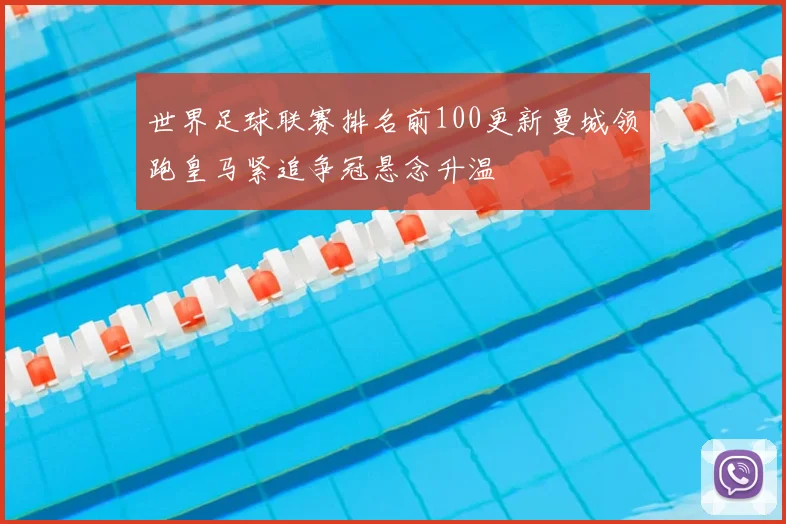 世界足球联赛排名前100更新曼城领跑皇马紧追争冠悬念升温