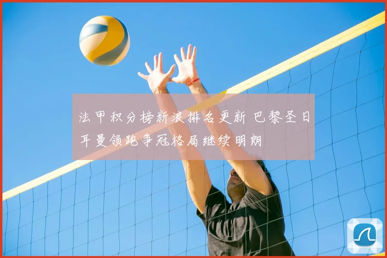法甲积分榜新浪排名更新 巴黎圣日耳曼领跑争冠格局继续明朗