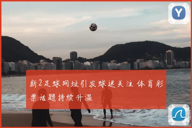 新2足球网址引发球迷关注 体育彩票话题持续升温