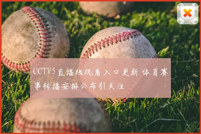 CCTV5直播线观看入口更新 体育赛事转播安排公布引关注